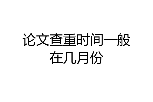 论文查重时间一般在几月份