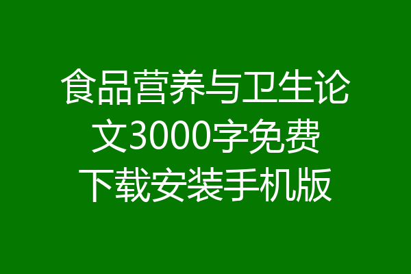 食品营养与卫生论文3000字免费下载安装手机版