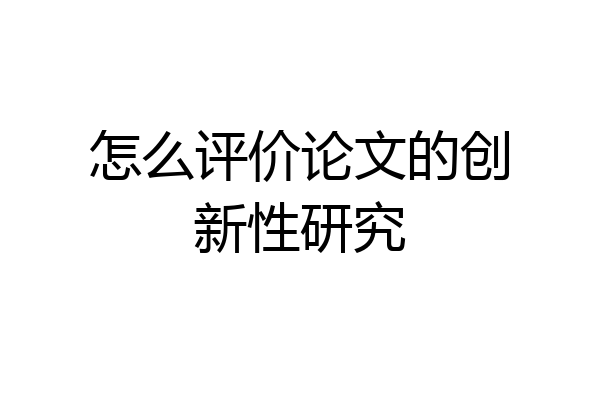 怎么评价论文的创新性研究
