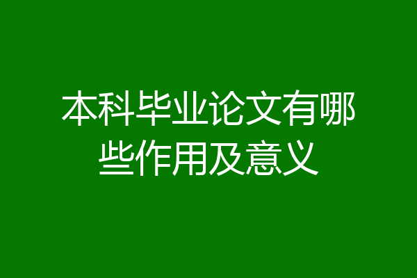 本科毕业论文有哪些作用及意义