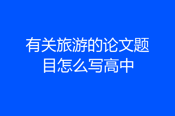 有关旅游的论文题目怎么写高中