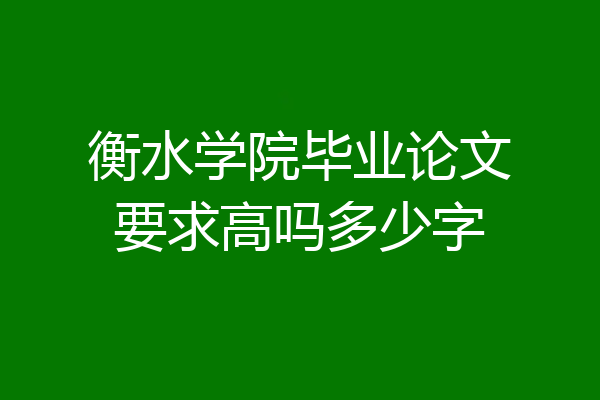 衡水学院毕业论文要求高吗多少字
