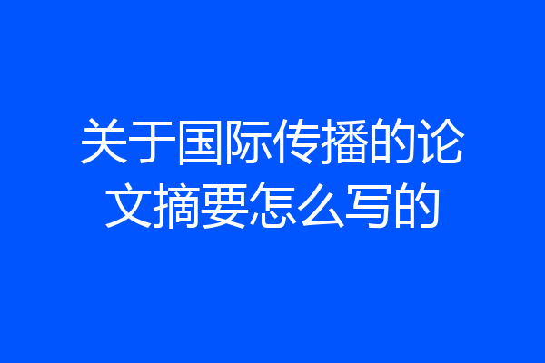 关于国际传播的论文摘要怎么写的