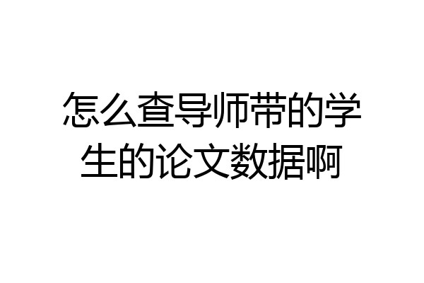 怎么查导师带的学生的论文数据啊