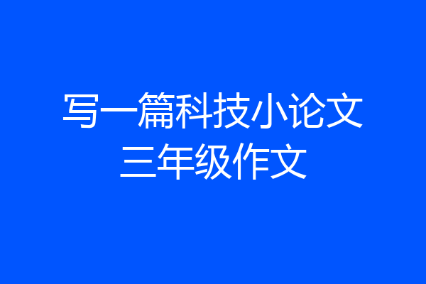 写一篇科技小论文三年级作文
