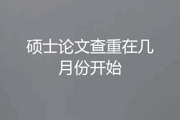 硕士论文查重在几月份开始