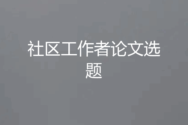 社区工作者论文选题