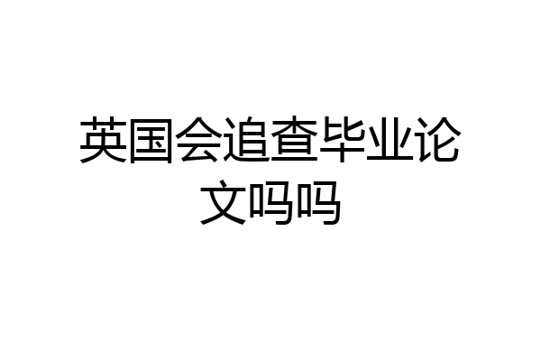 英国会追查毕业论文吗吗