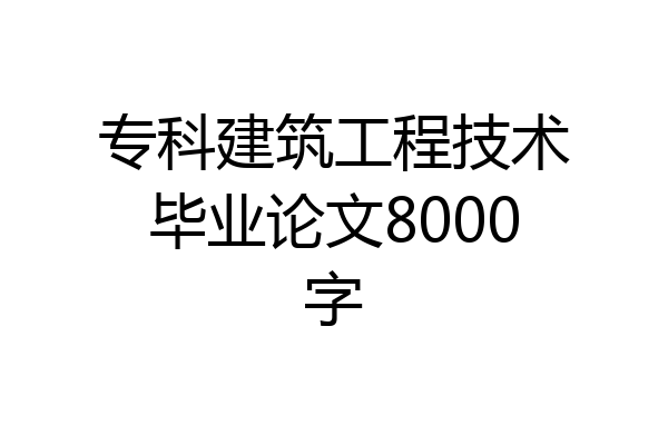 专科建筑工程技术毕业论文8000字