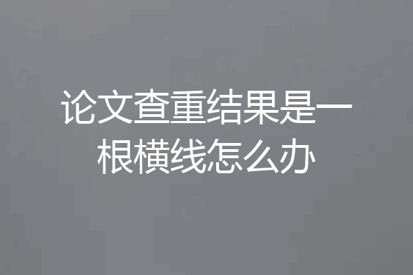 论文查重结果是一根横线怎么办