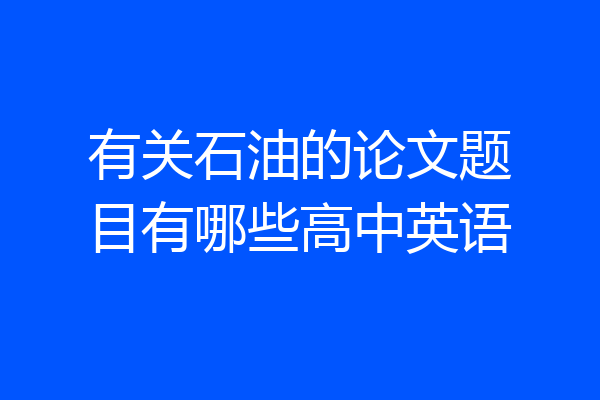 有关石油的论文题目有哪些高中英语