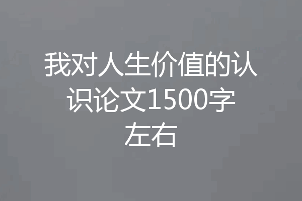 我对人生价值的认识论文1500字左右