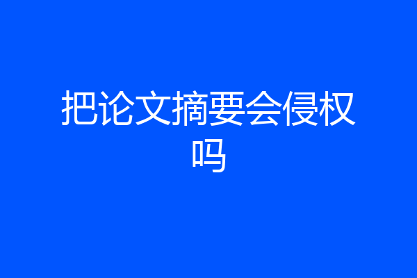 把论文摘要会侵权吗