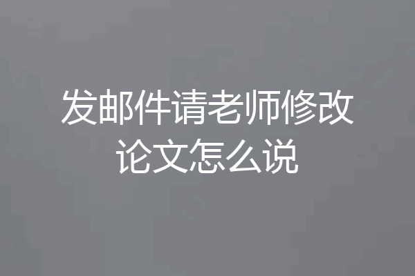 发邮件请老师修改论文怎么说