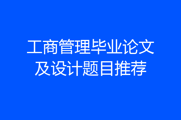 工商管理毕业论文及设计题目推荐