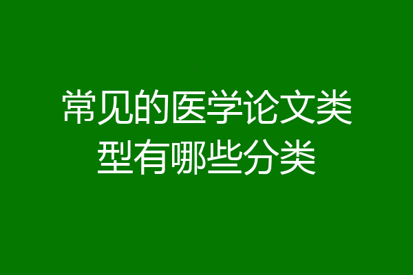 常见的医学论文类型有哪些分类
