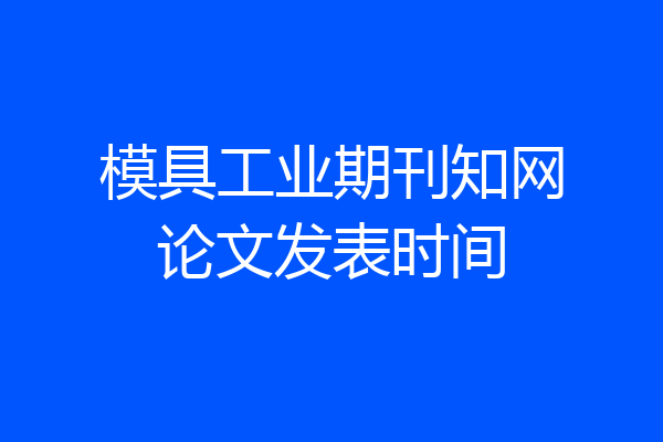 模具工业期刊知网论文发表时间