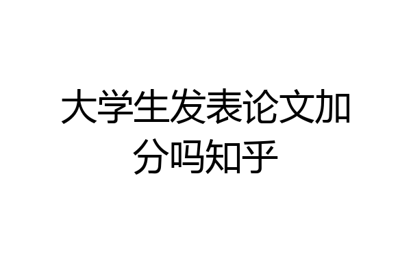 大学生发表论文加分吗知乎