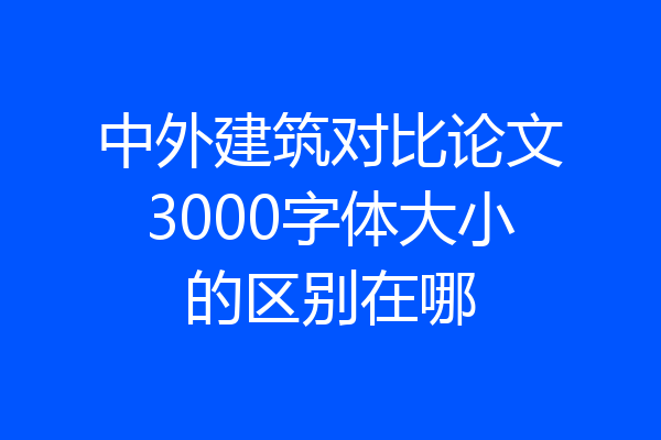 中外建筑对比论文3000字体大小的区别在哪