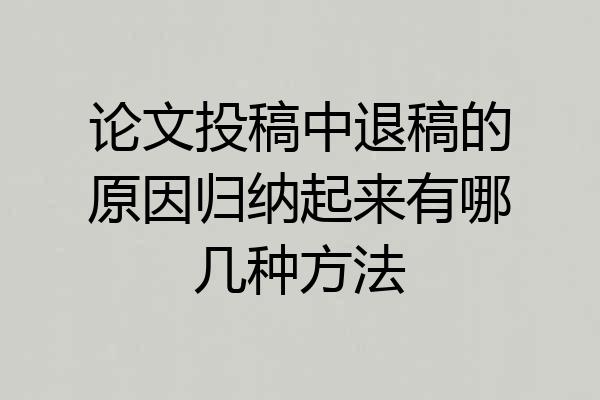 论文投稿中退稿的原因归纳起来有哪几种方法
