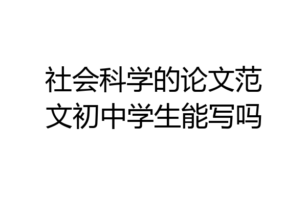 社会科学的论文范文初中学生能写吗