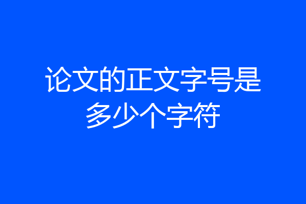 论文的正文字号是多少个字符