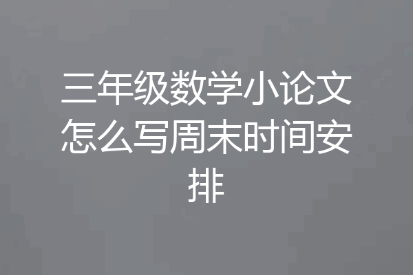 三年级数学小论文怎么写周末时间安排