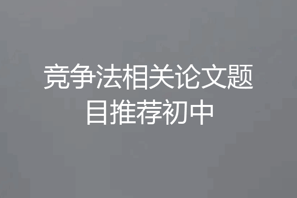 竞争法相关论文题目推荐初中