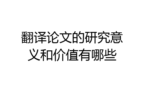 翻译论文的研究意义和价值有哪些