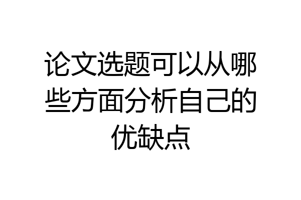 论文选题可以从哪些方面分析自己的优缺点