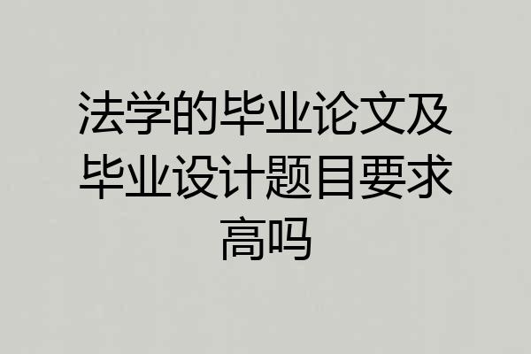 法学的毕业论文及毕业设计题目要求高吗