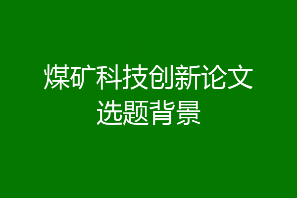 煤矿科技创新论文选题背景