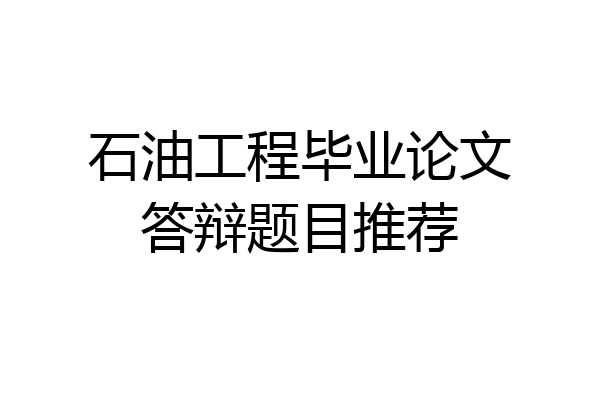 石油工程毕业论文答辩题目推荐