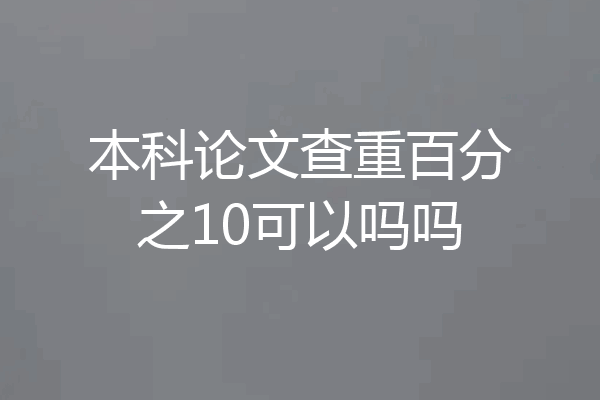 本科论文查重百分之10可以吗吗