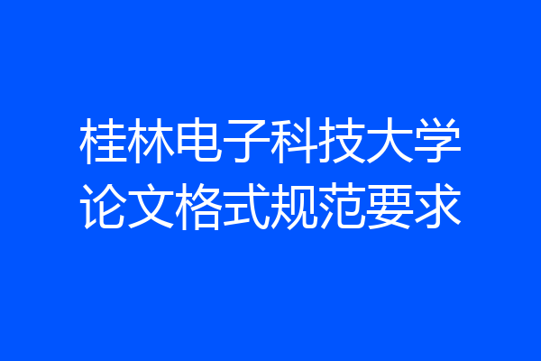 桂林电子科技大学论文格式规范要求