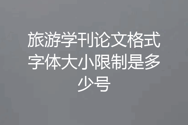 旅游学刊论文格式字体大小限制是多少号
