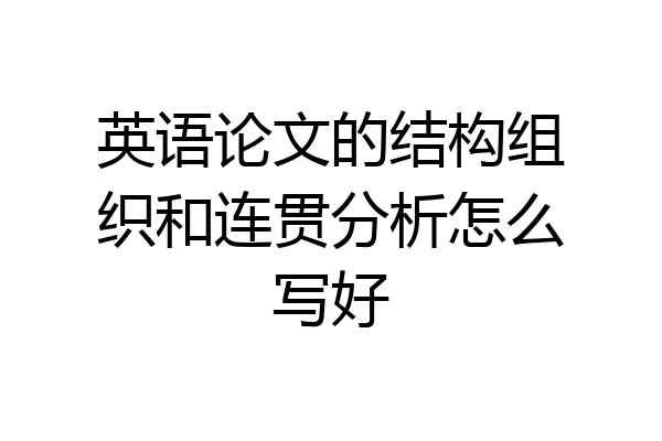 英语论文的结构组织和连贯分析怎么写好