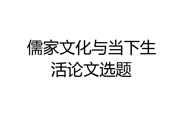 儒家文化与当下生活论文选题