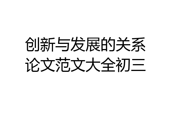 创新与发展的关系论文范文大全初三