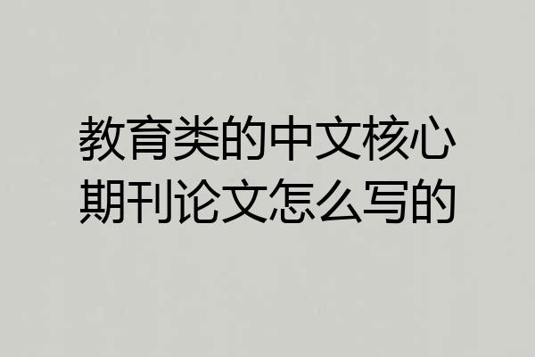 教育类的中文核心期刊论文怎么写的