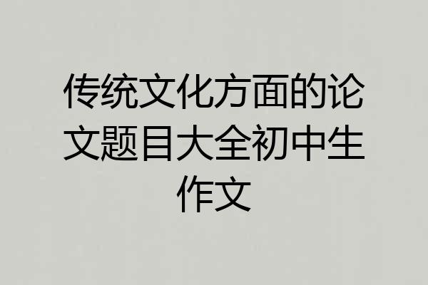 传统文化方面的论文题目大全初中生作文