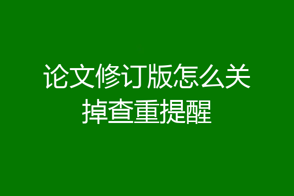 论文修订版怎么关掉查重提醒