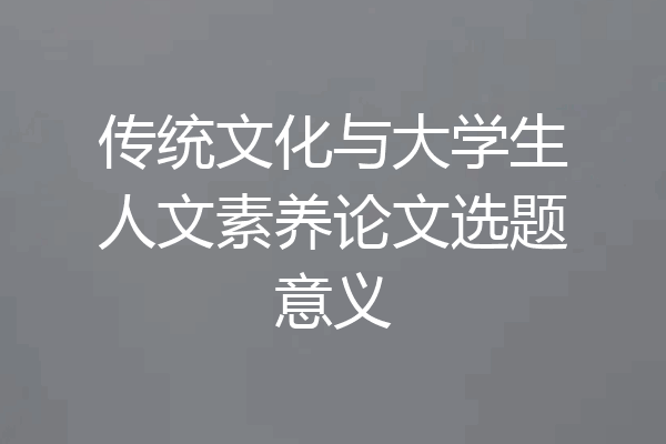 传统文化与大学生人文素养论文选题意义