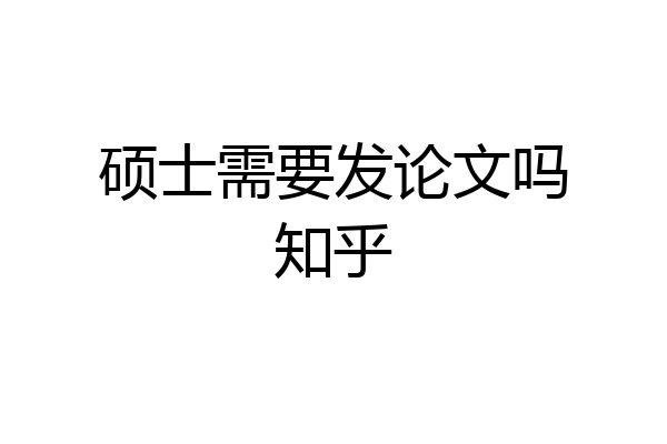 硕士需要发论文吗知乎