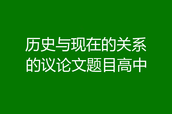 历史与现在的关系的议论文题目高中