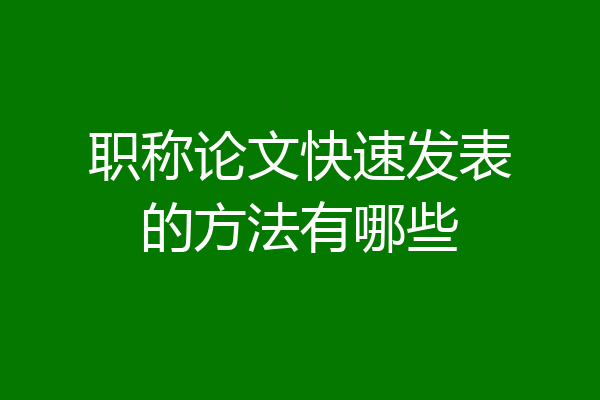 职称论文快速发表的方法有哪些