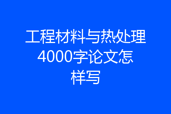 工程材料与热处理4000字论文怎样写