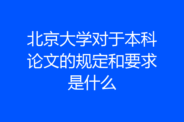 北京大学对于本科论文的规定和要求是什么
