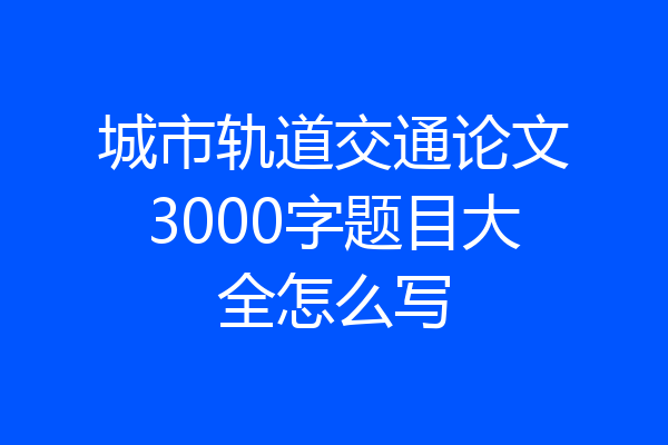 城市轨道交通论文3000字题目大全怎么写