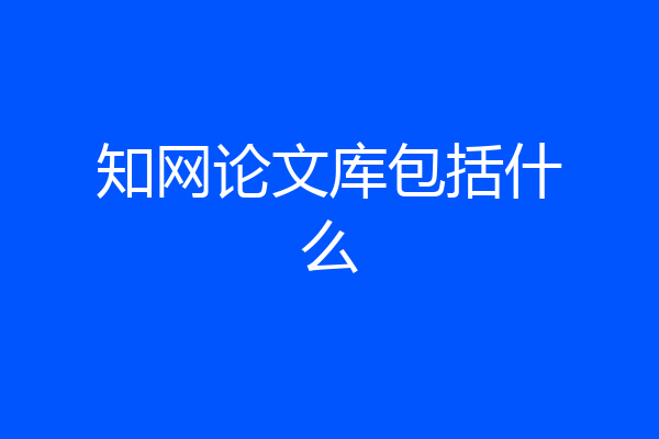 知网论文库包括什么
